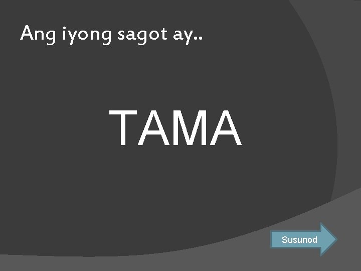 Ang iyong sagot ay. . TAMA Susunod 