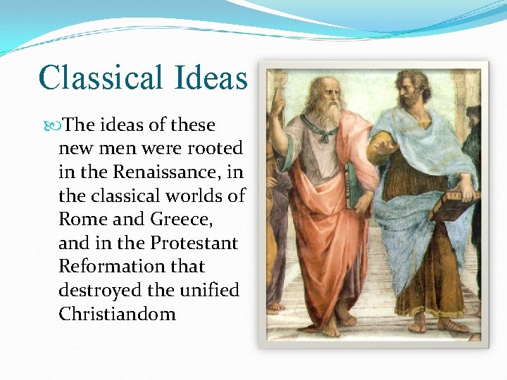 Classical Ideas The ideas of these new men were rooted in the Renaissance, in