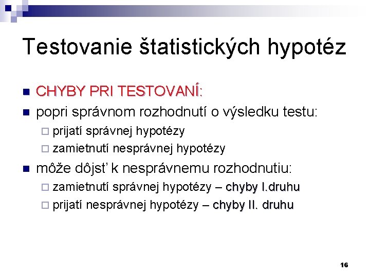 Testovanie štatistických hypotéz n n CHYBY PRI TESTOVANÍ: popri správnom rozhodnutí o výsledku testu: