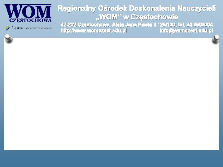 Regionalny Ośrodek Doskonalenia Nauczycieli „WOM” w Częstochowie 42 -202 Częstochowa, Aleja Jana Pawła II