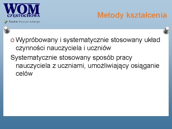 Metody kształcenia O Wypróbowany i systematycznie stosowany układ czynności nauczyciela i uczniów Systematycznie stosowany