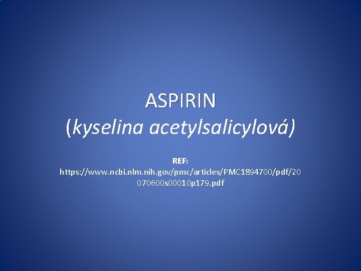 ASPIRIN (kyselina acetylsalicylová) REF: https: //www. ncbi. nlm. nih. gov/pmc/articles/PMC 1894700/pdf/20 070600 s 00010