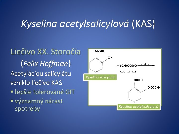 Kyselina acetylsalicylová (KAS) Liečivo XX. Storočia (Felix Hoffman) Acetyláciou salicylátu vzniklo liečivo KAS §