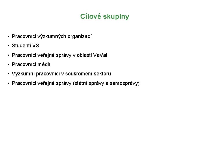 Cílové skupiny • Pracovníci výzkumných organizací • Studenti VŠ • Pracovníci veřejné správy v