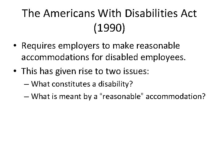 The Americans With Disabilities Act (1990) • Requires employers to make reasonable accommodations for