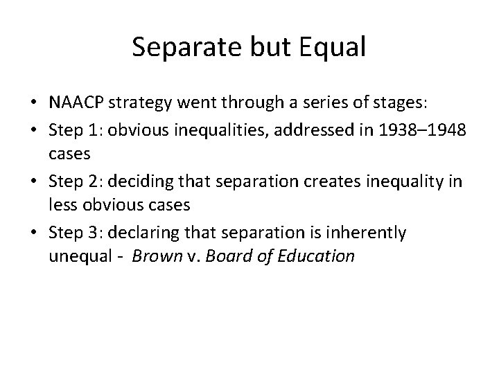 Separate but Equal • NAACP strategy went through a series of stages: • Step