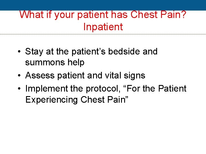 What if your patient has Chest Pain? Inpatient • Stay at the patient’s bedside