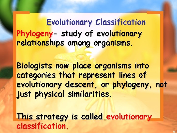 Evolutionary Classification Phylogeny- study of evolutionary relationships among organisms. Biologists now place organisms into