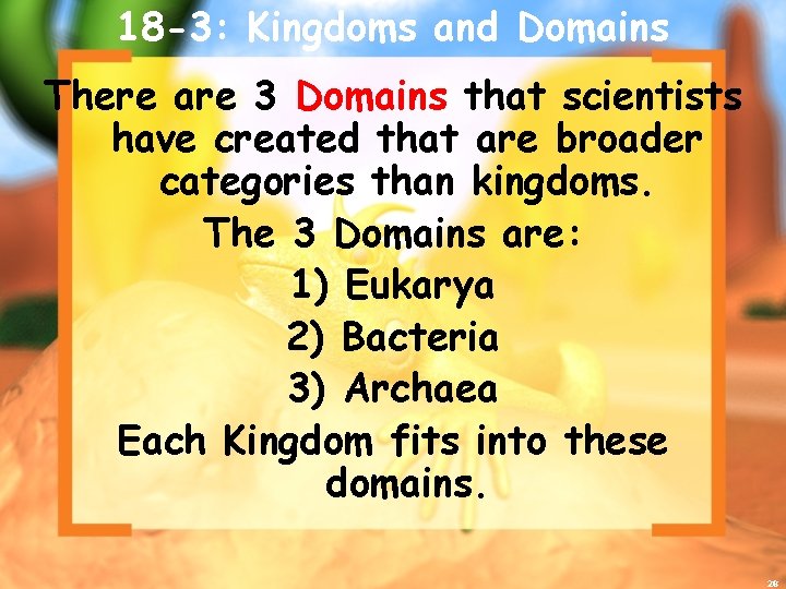 18 -3: Kingdoms and Domains There are 3 Domains that scientists have created that