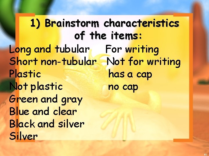 1) Brainstorm characteristics of the items: Long and tubular For writing Short non-tubular Not