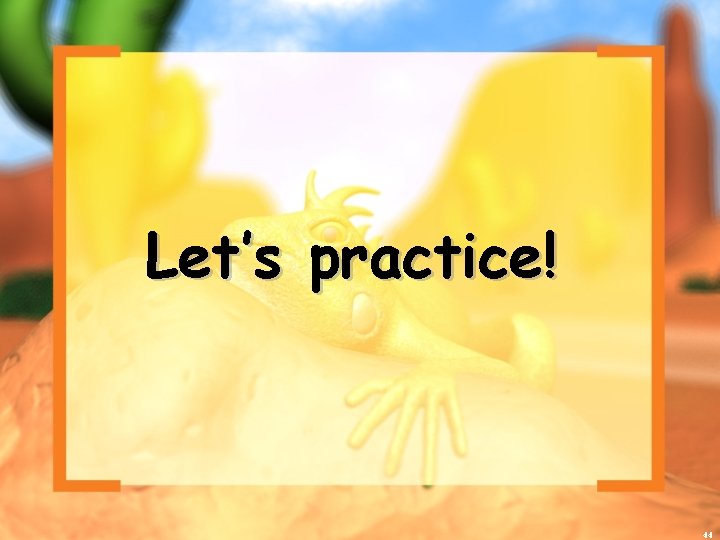Let’s practice! 44 
