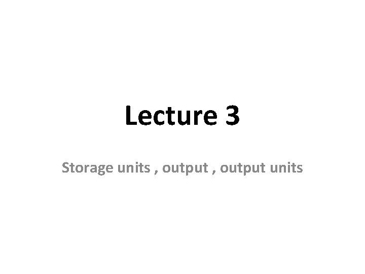 Lecture 3 Storage units , output units 