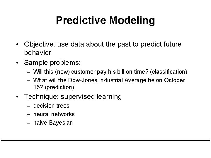 Predictive Modeling • Objective: use data about the past to predict future behavior •