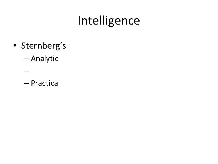 Intelligence • Sternberg’s – Analytic – – Practical 