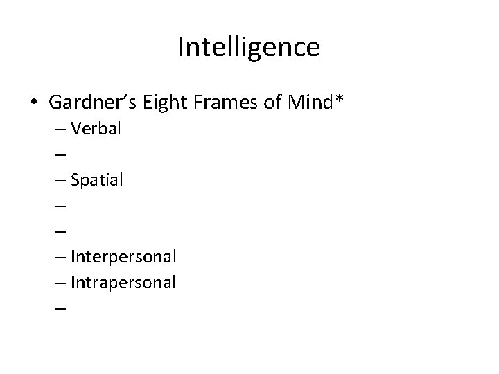 Intelligence • Gardner’s Eight Frames of Mind* – Verbal – – Spatial – –