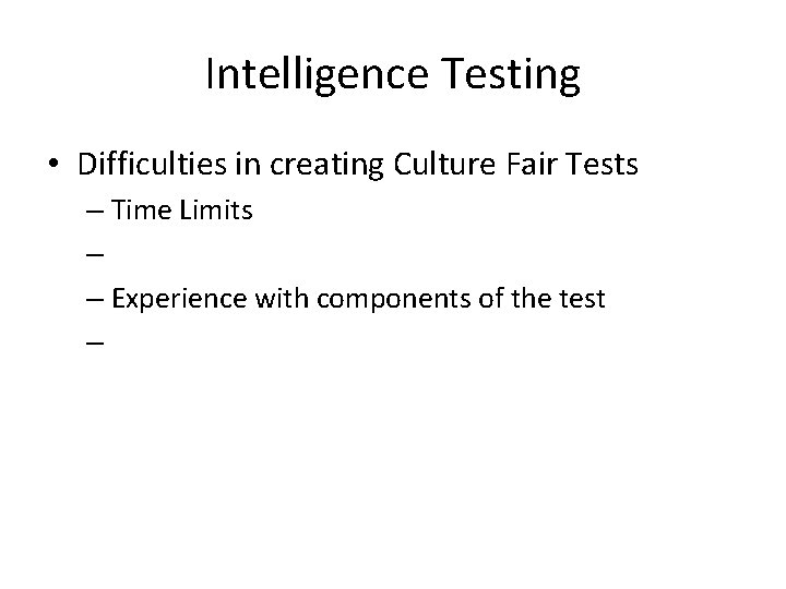 Intelligence Testing • Difficulties in creating Culture Fair Tests – Time Limits – –