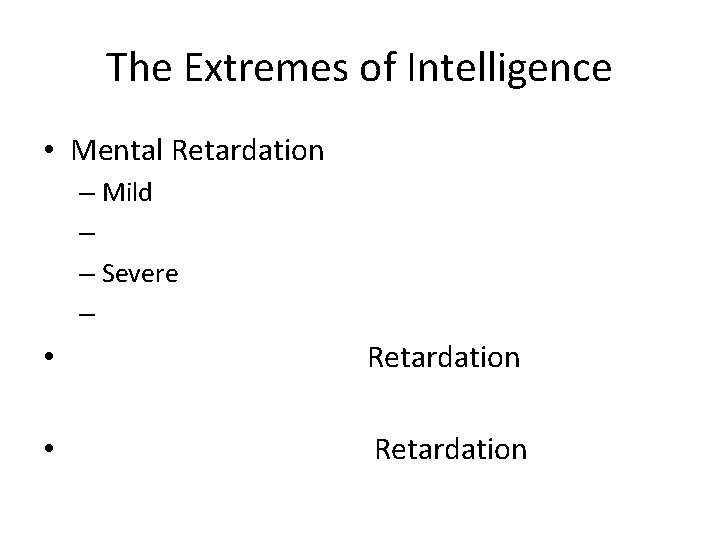 The Extremes of Intelligence • Mental Retardation – Mild – – Severe – •