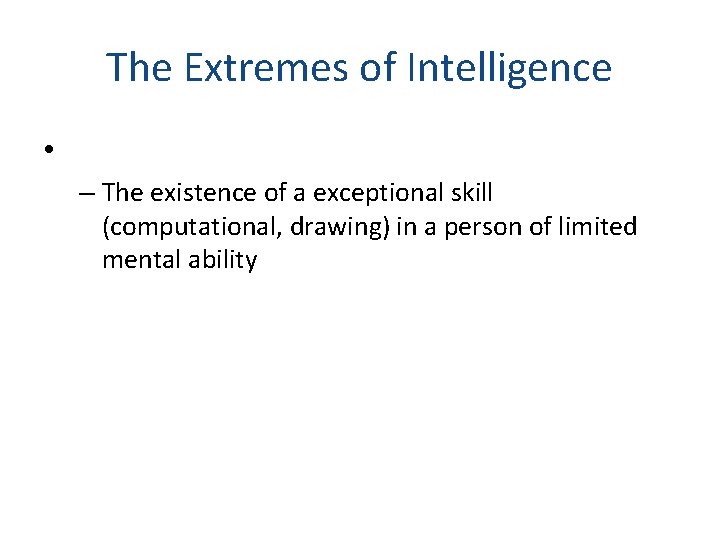 The Extremes of Intelligence • – The existence of a exceptional skill (computational, drawing)