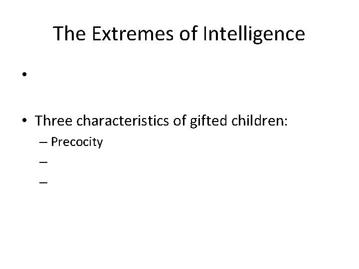 The Extremes of Intelligence • • Three characteristics of gifted children: – Precocity –
