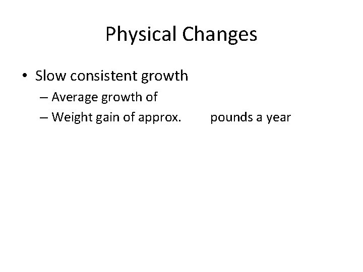 Physical Changes • Slow consistent growth – Average growth of – Weight gain of