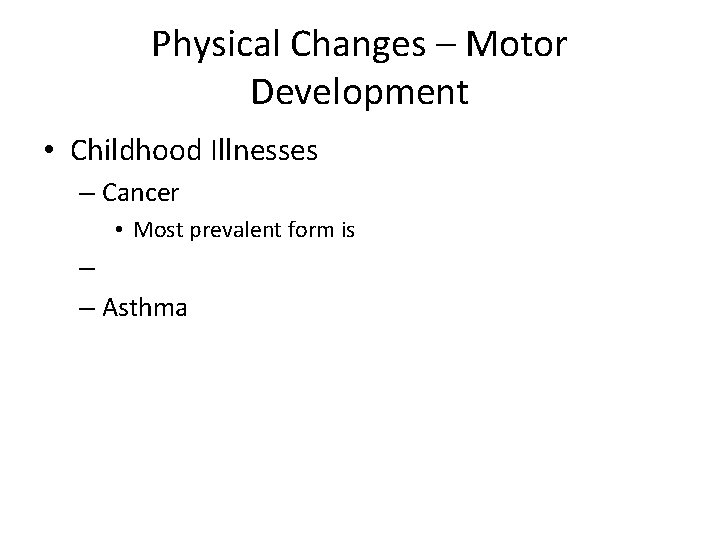 Physical Changes – Motor Development • Childhood Illnesses – Cancer • Most prevalent form