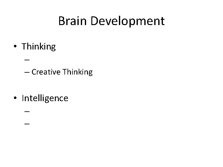 Brain Development • Thinking – – Creative Thinking • Intelligence – – 