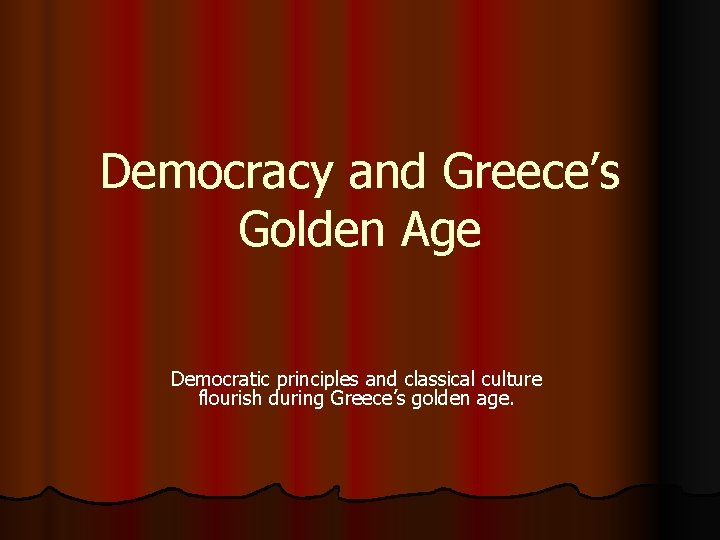 Democracy and Greece’s Golden Age Democratic principles and classical culture flourish during Greece’s golden