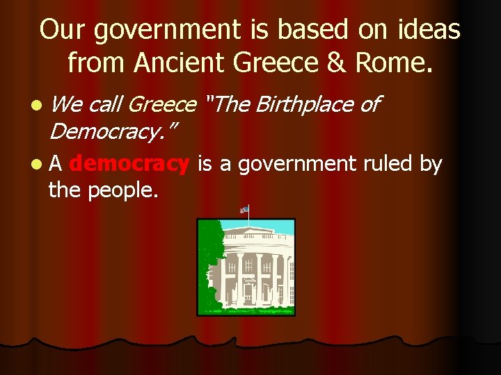 Our government is based on ideas from Ancient Greece & Rome. l We call