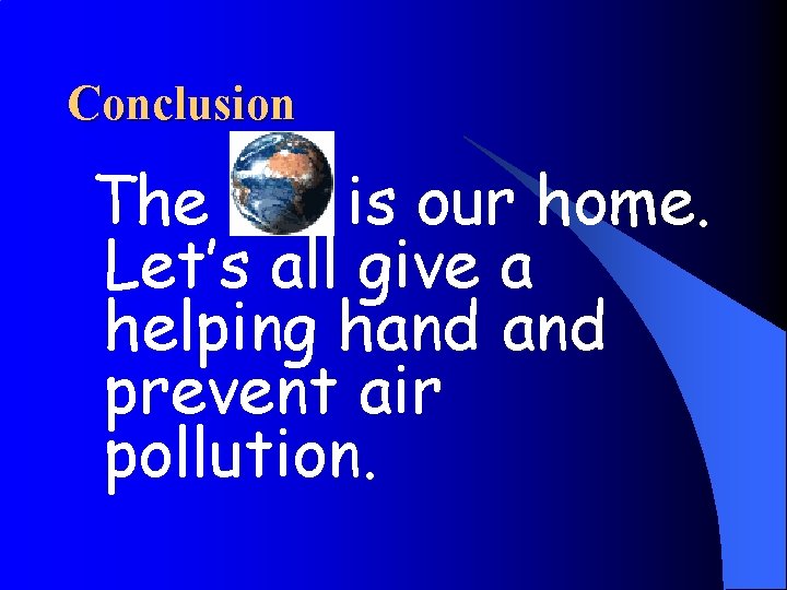 Conclusion The is our home. Let’s all give a helping hand prevent air pollution.