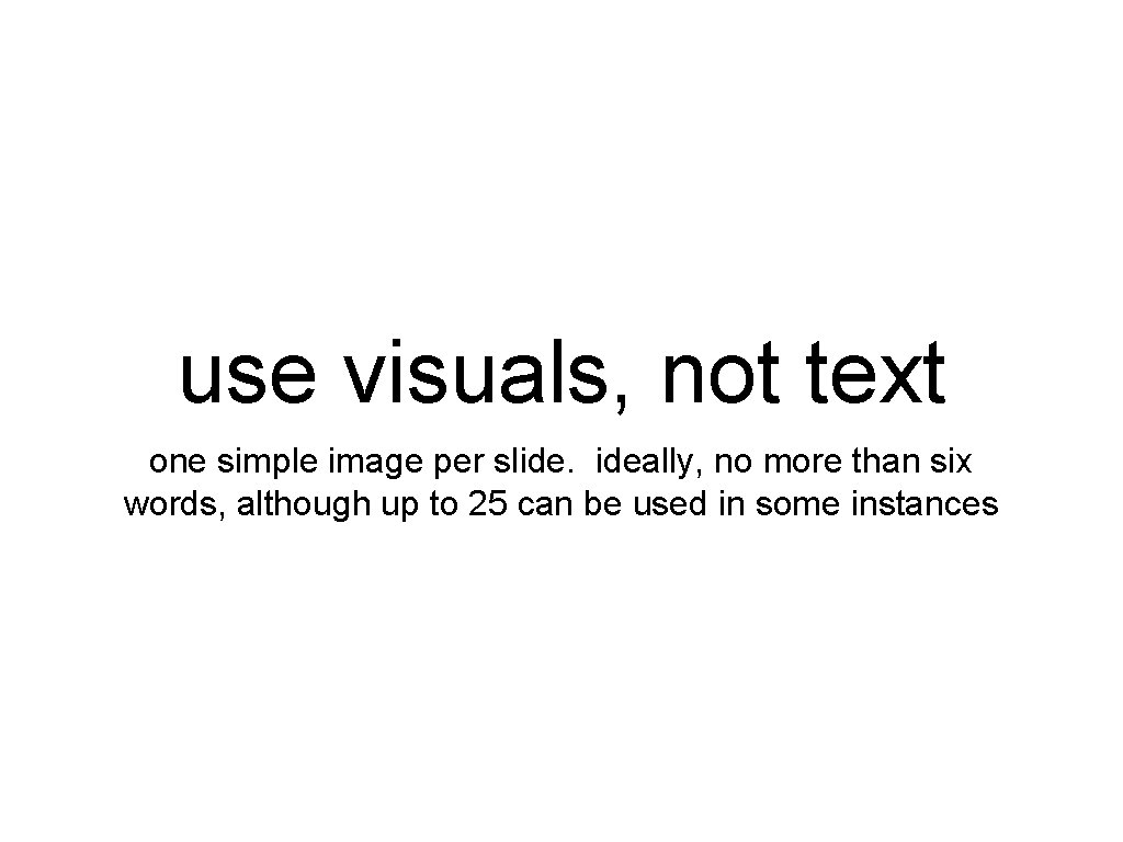 use visuals, not text one simple image per slide. ideally, no more than six