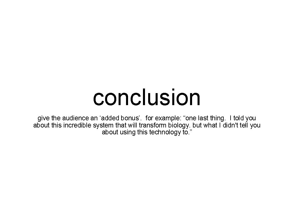 conclusion give the audience an ‘added bonus’. for example: “one last thing. I told