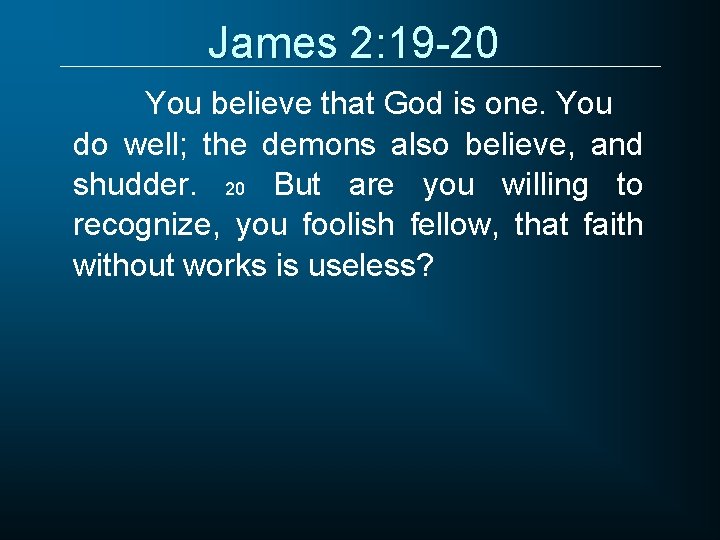 James 2: 19 -20 You believe that God is one. You do well; the