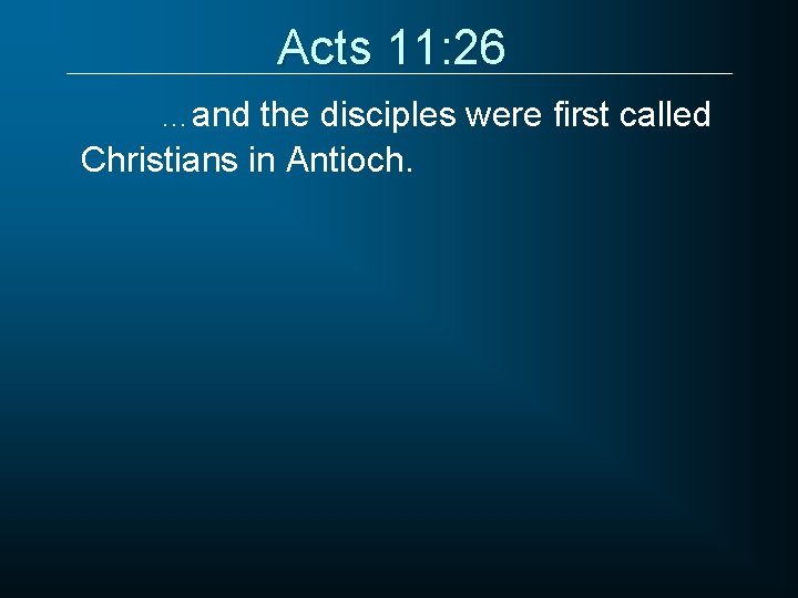 Acts 11: 26 …and the disciples were first called Christians in Antioch. 