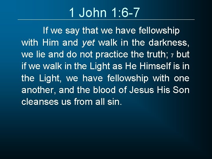 1 John 1: 6 -7 If we say that we have fellowship with Him 1 John 1: 6 -7 If we say that we have fellowship with Him