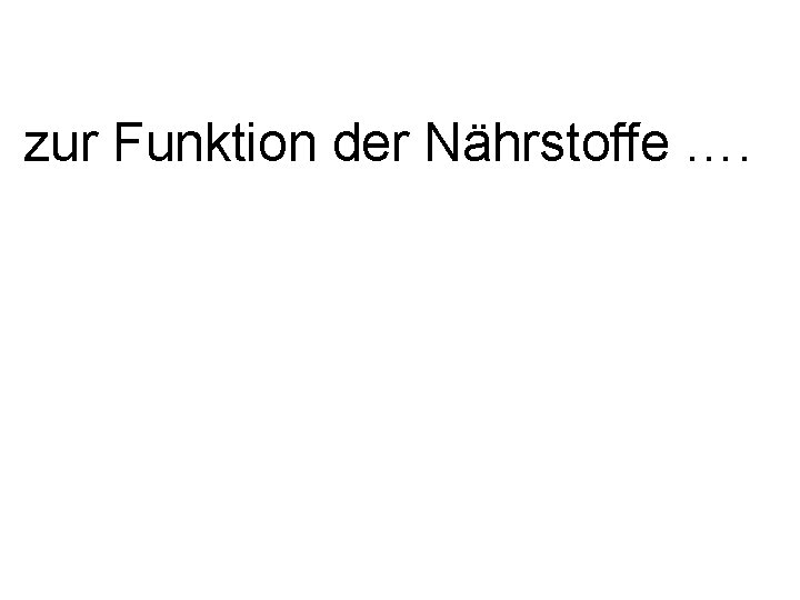 zur Funktion der Nährstoffe …. 