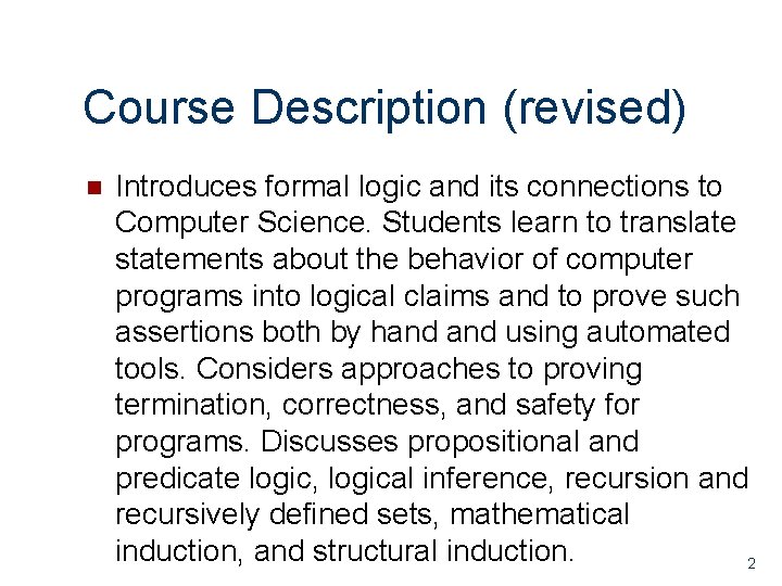 Course Description (revised) n Introduces formal logic and its connections to Computer Science. Students
