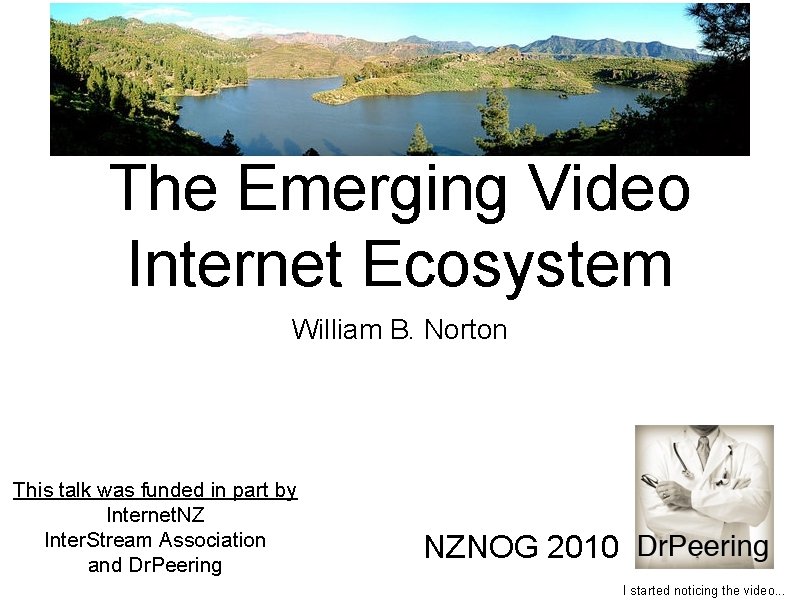 The Emerging Video Internet Ecosystem William B. Norton This talk was funded in part