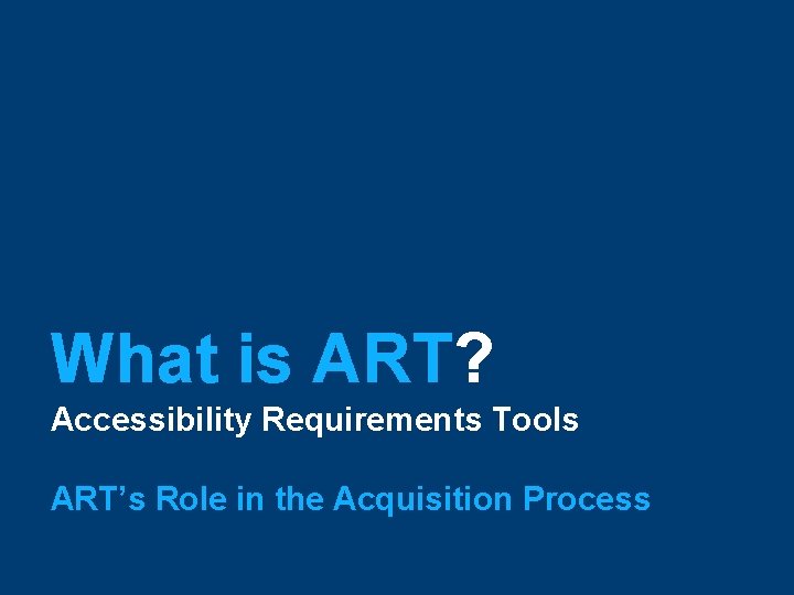 What is ART? Accessibility Requirements Tools ART’s Role in the Acquisition Process 