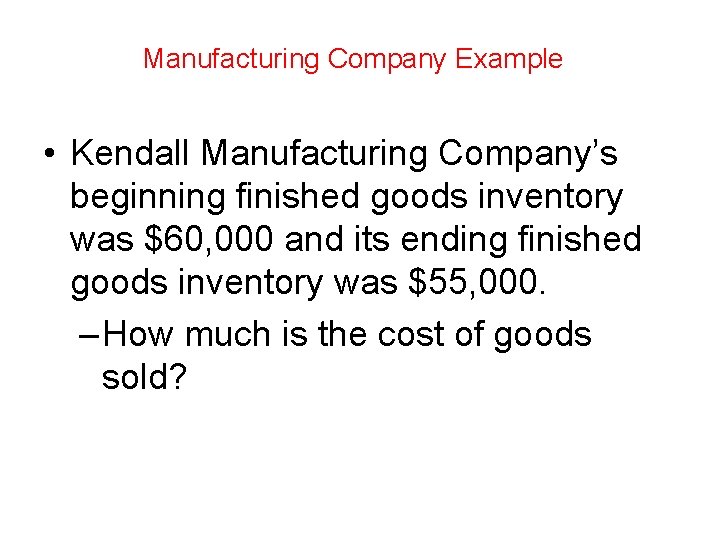 Manufacturing Company Example • Kendall Manufacturing Company’s beginning finished goods inventory was $60, 000 Manufacturing Company Example • Kendall Manufacturing Company’s beginning finished goods inventory was $60, 000