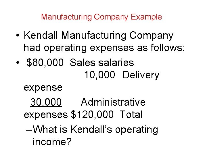 Manufacturing Company Example • Kendall Manufacturing Company had operating expenses as follows: • $80, Manufacturing Company Example • Kendall Manufacturing Company had operating expenses as follows: • $80,