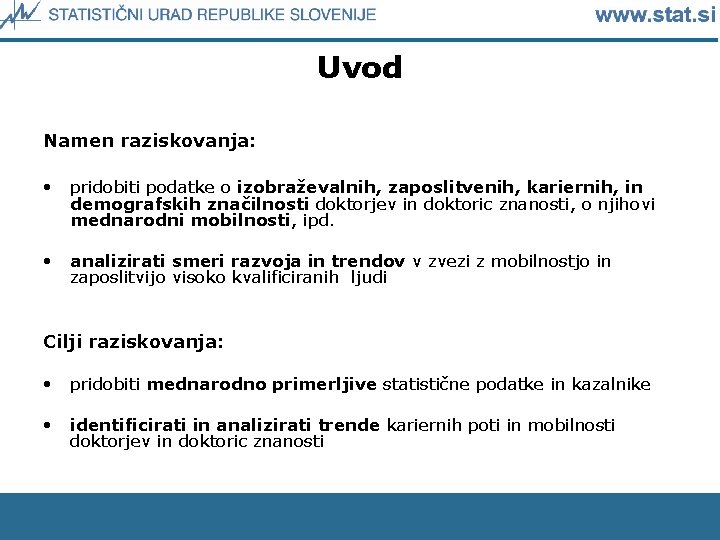 Uvod Namen raziskovanja: • pridobiti podatke o izobraževalnih, zaposlitvenih, kariernih, in demografskih značilnosti doktorjev