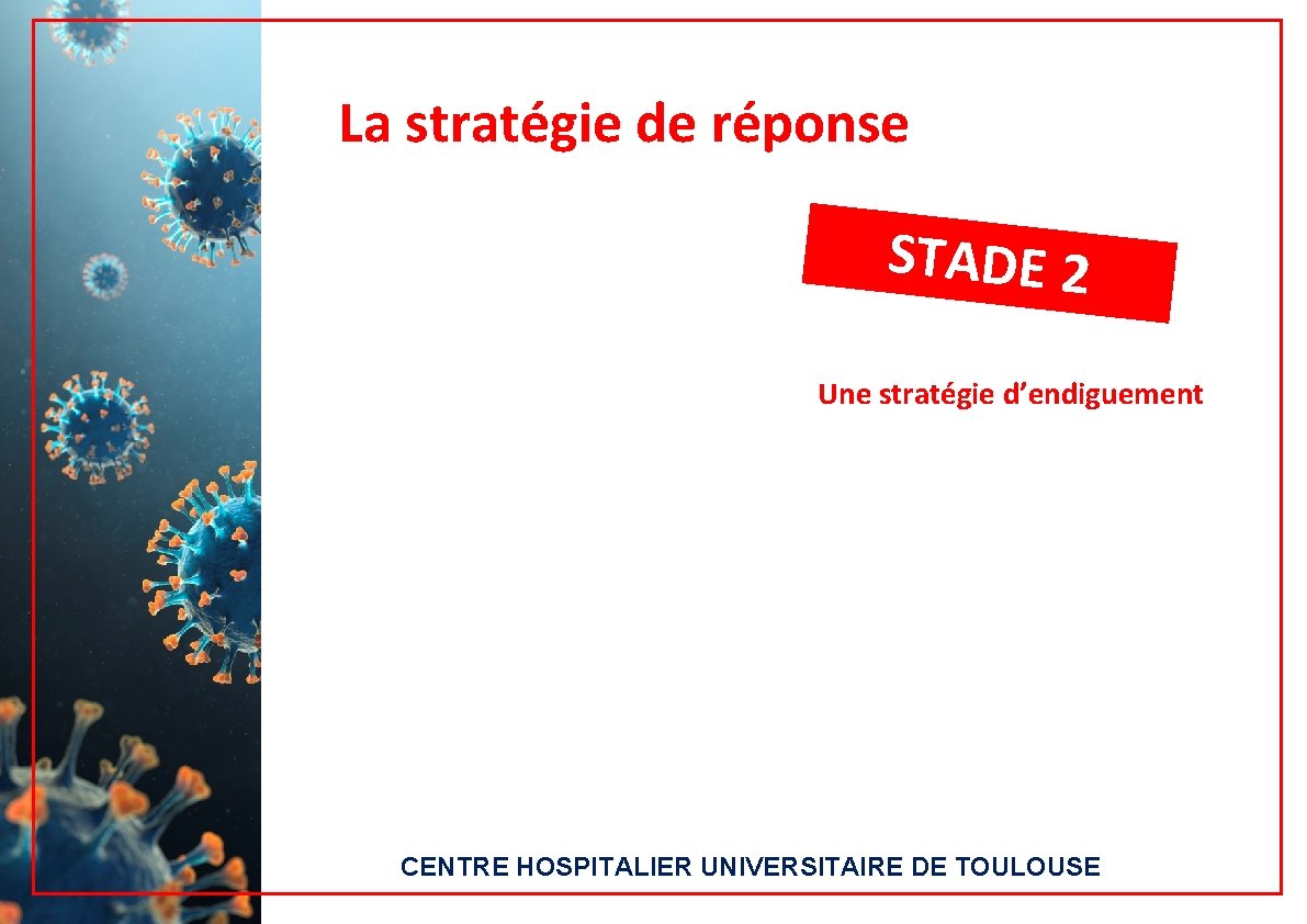 La stratégie de réponse STADE 2 Une stratégie d’endiguement CENTRE HOSPITALIER UNIVERSITAIRE DE TOULOUSE