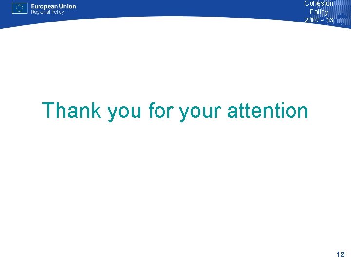 Cohesion Policy 2007 - 13 Thank you for your attention 12 