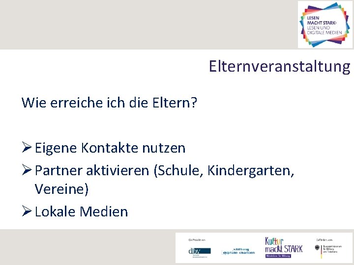 Elternveranstaltung Wie erreiche ich die Eltern? Ø Eigene Kontakte nutzen Ø Partner aktivieren (Schule,