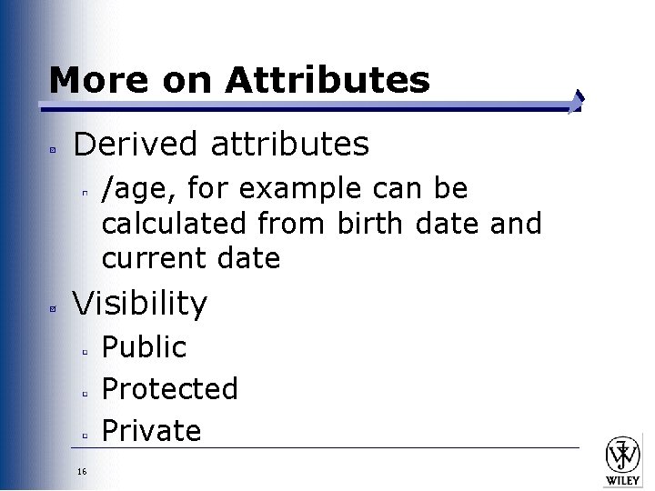 More on Attributes Derived attributes /age, for example can be calculated from birth date