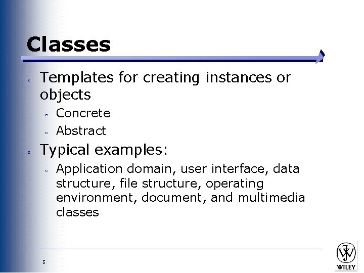 Classes Templates for creating instances or objects Concrete Abstract Typical examples: Application domain, user