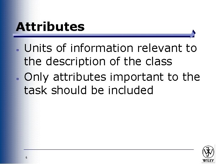 Attributes Units of information relevant to the description of the class Only attributes important