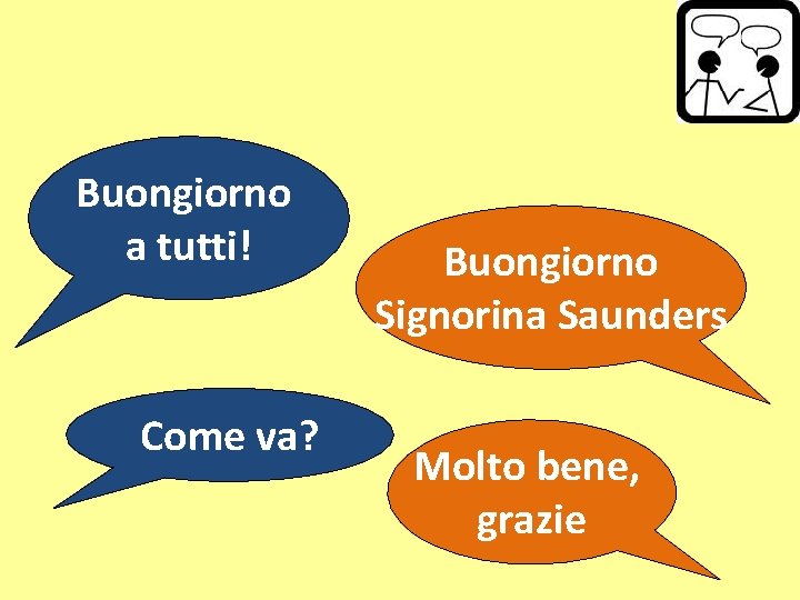 Buongiorno a tutti! Come va? Buongiorno Signorina Saunders Molto bene, grazie 