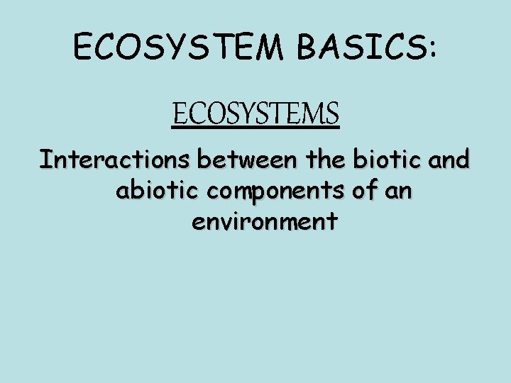 ECOSYSTEM BASICS: ECOSYSTEMS Interactions between the biotic and abiotic components of an environment 