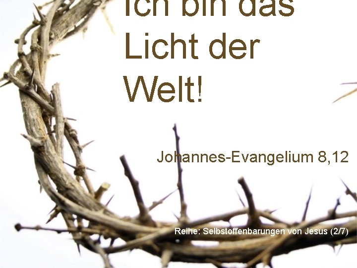 Ich bin das Licht der Welt! Johannes-Evangelium 8, 12 Reihe: Selbstoffenbarungen von Jesus (2/7)